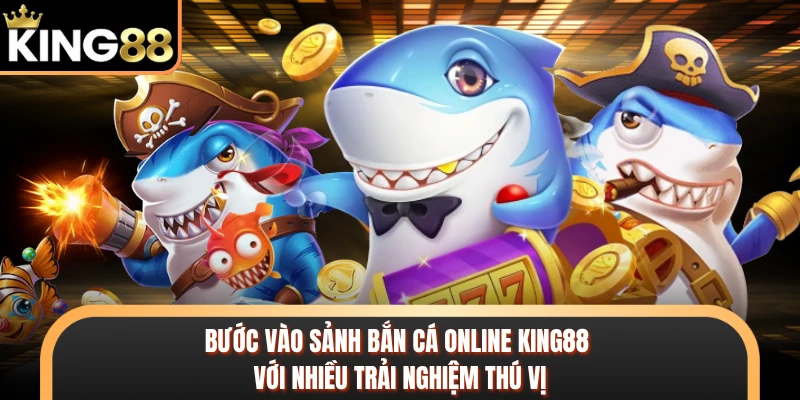 Bước vào sảnh bắn cá online KING88 với nhiều trải nghiệm thú vị 