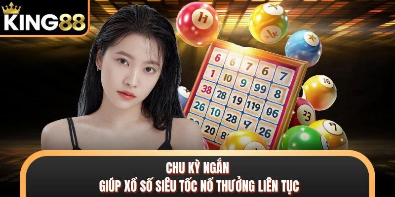 Chu kỳ ngắn giúp xổ số siêu tốc nổ thưởng liên tục